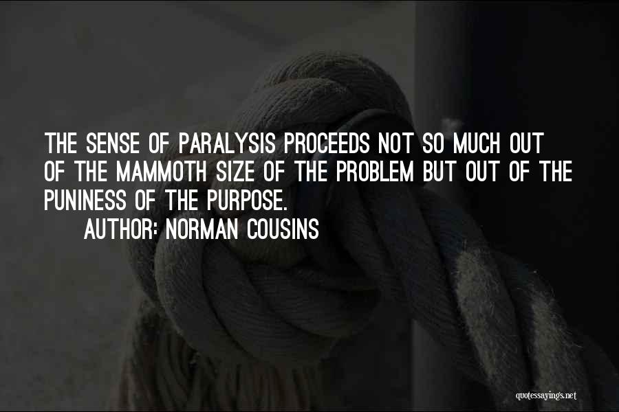 Norman Cousins Quotes: The Sense Of Paralysis Proceeds Not So Much Out Of The Mammoth Size Of The Problem But Out Of The