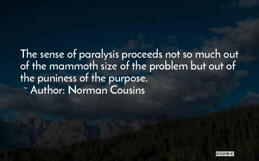 Norman Cousins Quotes: The Sense Of Paralysis Proceeds Not So Much Out Of The Mammoth Size Of The Problem But Out Of The