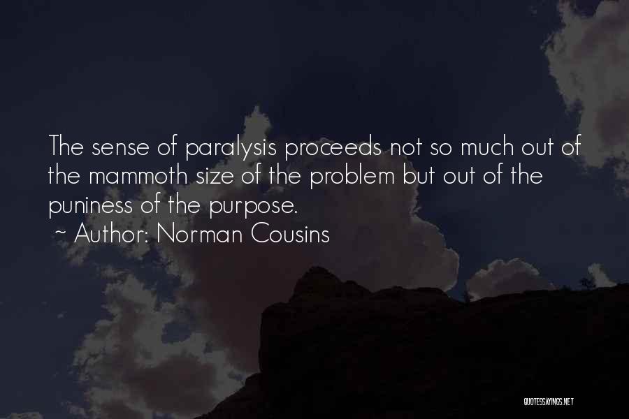 Norman Cousins Quotes: The Sense Of Paralysis Proceeds Not So Much Out Of The Mammoth Size Of The Problem But Out Of The