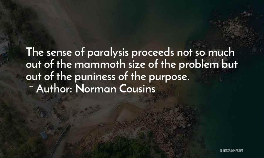 Norman Cousins Quotes: The Sense Of Paralysis Proceeds Not So Much Out Of The Mammoth Size Of The Problem But Out Of The