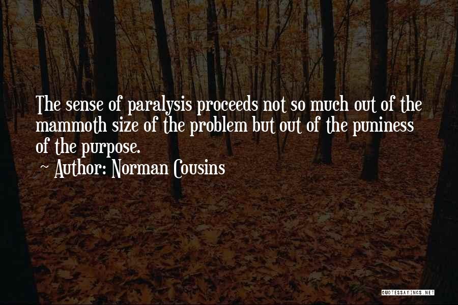 Norman Cousins Quotes: The Sense Of Paralysis Proceeds Not So Much Out Of The Mammoth Size Of The Problem But Out Of The