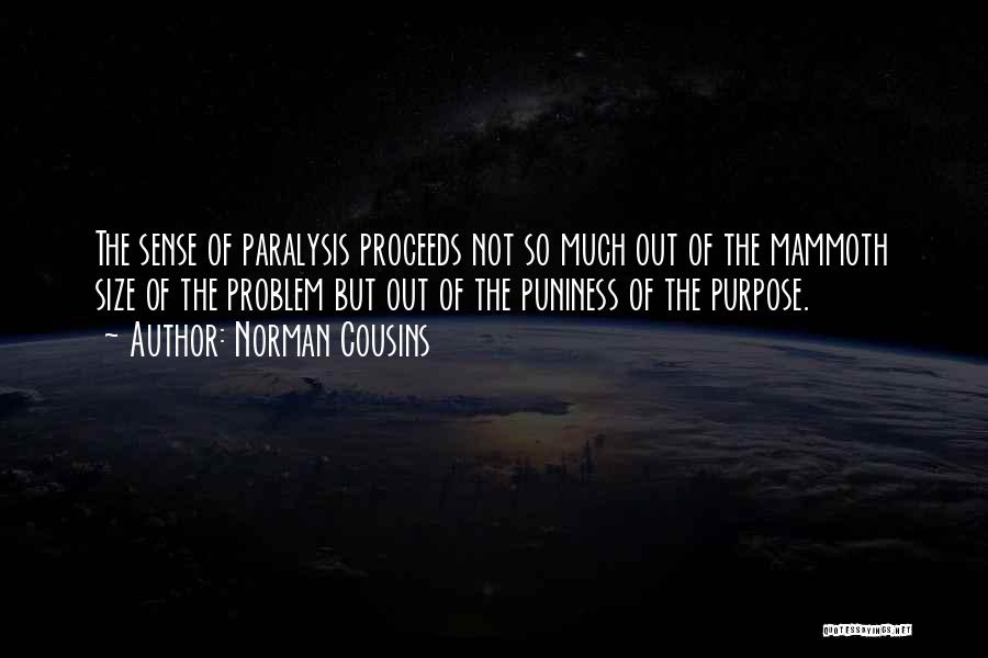 Norman Cousins Quotes: The Sense Of Paralysis Proceeds Not So Much Out Of The Mammoth Size Of The Problem But Out Of The