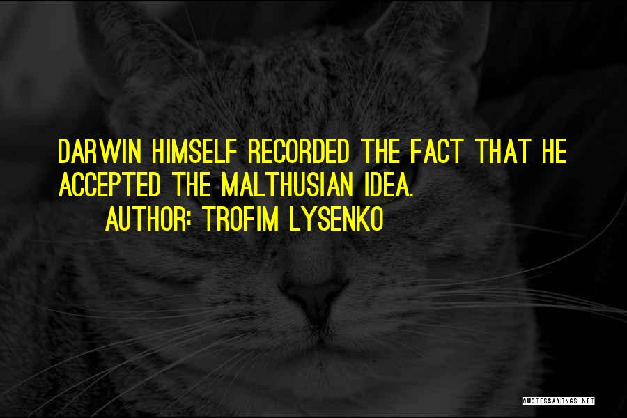 Trofim Lysenko Quotes: Darwin Himself Recorded The Fact That He Accepted The Malthusian Idea.