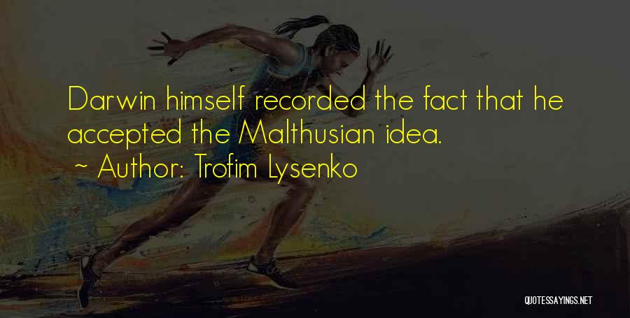 Trofim Lysenko Quotes: Darwin Himself Recorded The Fact That He Accepted The Malthusian Idea.