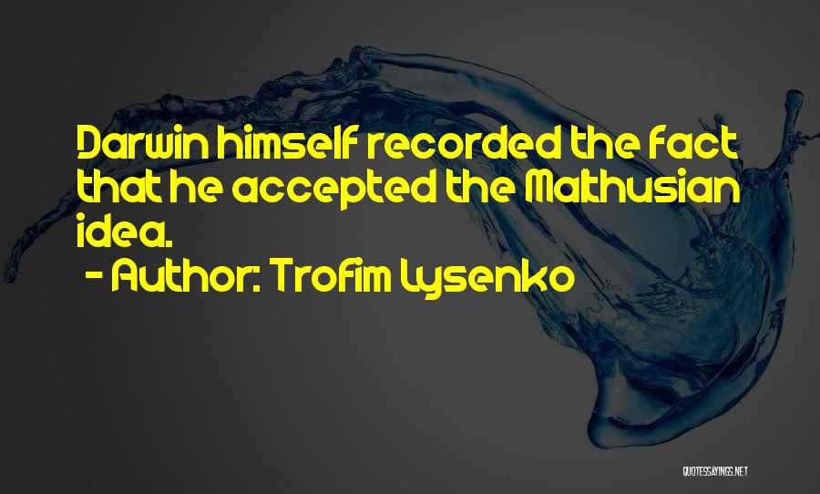 Trofim Lysenko Quotes: Darwin Himself Recorded The Fact That He Accepted The Malthusian Idea.