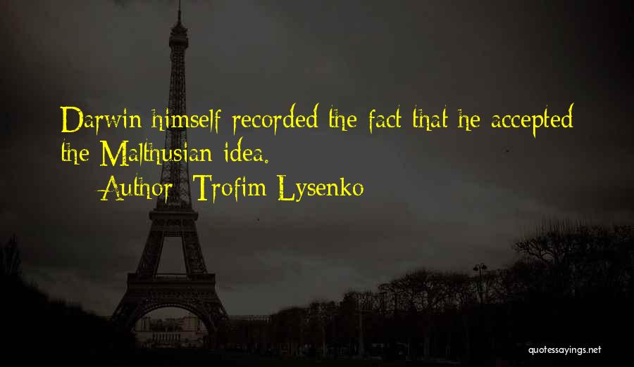 Trofim Lysenko Quotes: Darwin Himself Recorded The Fact That He Accepted The Malthusian Idea.