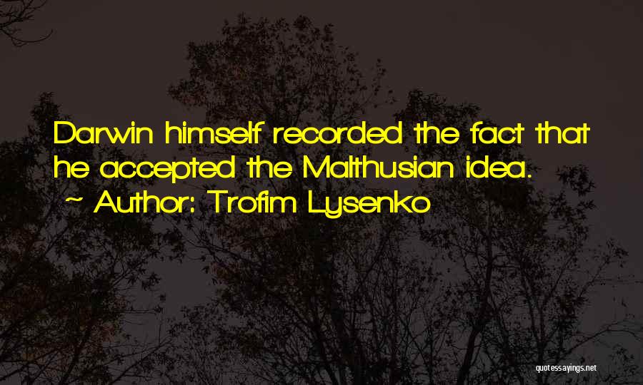 Trofim Lysenko Quotes: Darwin Himself Recorded The Fact That He Accepted The Malthusian Idea.