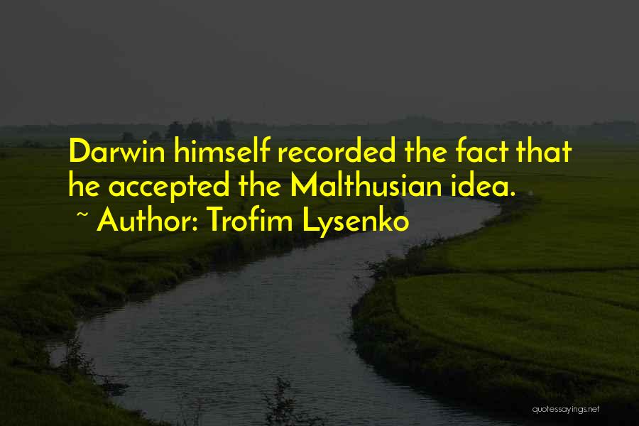 Trofim Lysenko Quotes: Darwin Himself Recorded The Fact That He Accepted The Malthusian Idea.