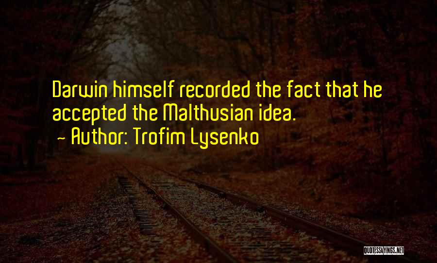 Trofim Lysenko Quotes: Darwin Himself Recorded The Fact That He Accepted The Malthusian Idea.