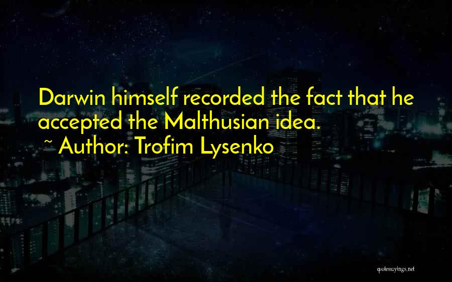 Trofim Lysenko Quotes: Darwin Himself Recorded The Fact That He Accepted The Malthusian Idea.