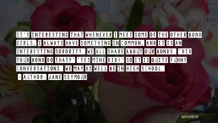 Jane Seymour Quotes: It's Interesting That Whenever I Meet Some Of The Other Bond Girls, I Always Have Something In Common, And It