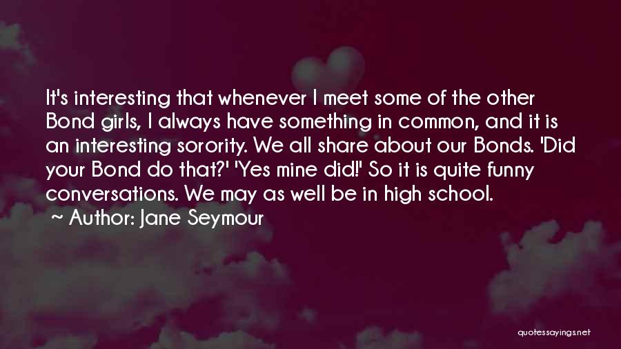 Jane Seymour Quotes: It's Interesting That Whenever I Meet Some Of The Other Bond Girls, I Always Have Something In Common, And It