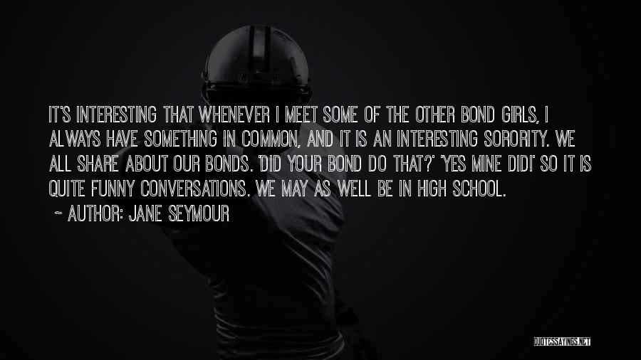 Jane Seymour Quotes: It's Interesting That Whenever I Meet Some Of The Other Bond Girls, I Always Have Something In Common, And It