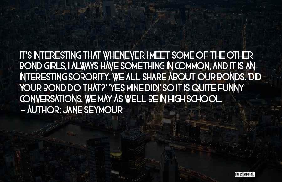 Jane Seymour Quotes: It's Interesting That Whenever I Meet Some Of The Other Bond Girls, I Always Have Something In Common, And It