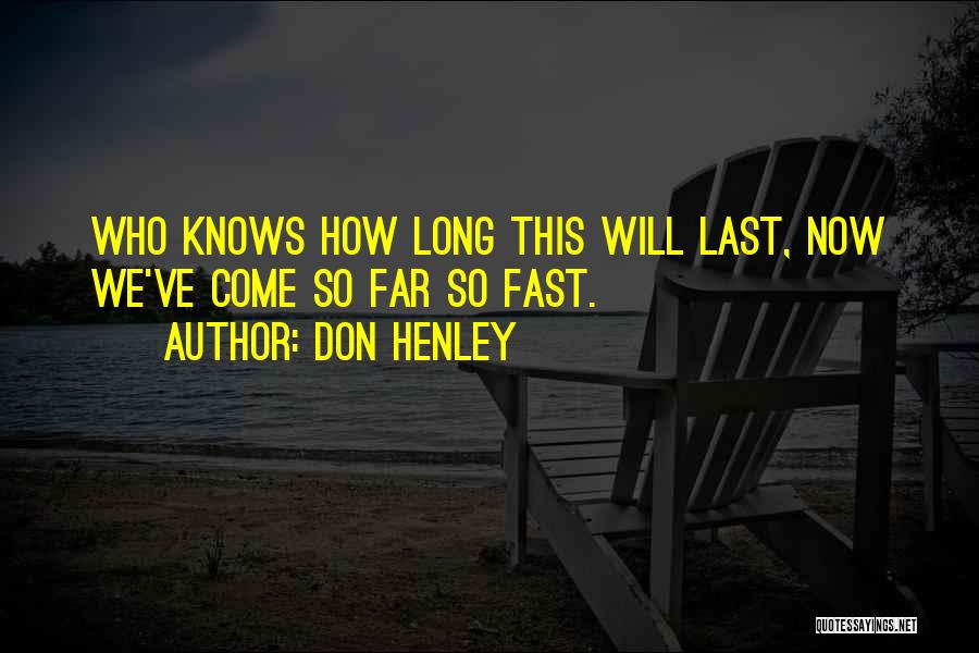 Don Henley Quotes: Who Knows How Long This Will Last, Now We've Come So Far So Fast.