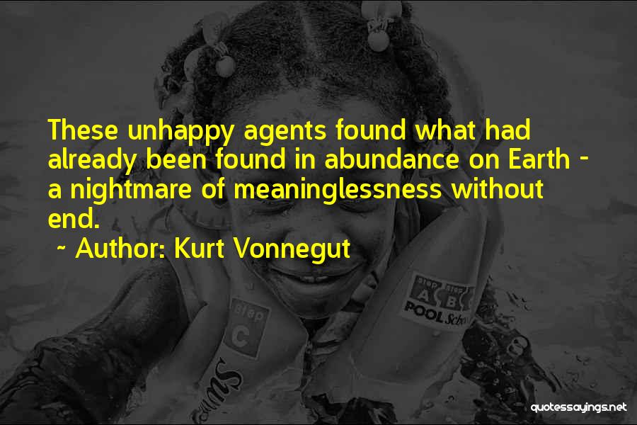 Kurt Vonnegut Quotes: These Unhappy Agents Found What Had Already Been Found In Abundance On Earth - A Nightmare Of Meaninglessness Without End.