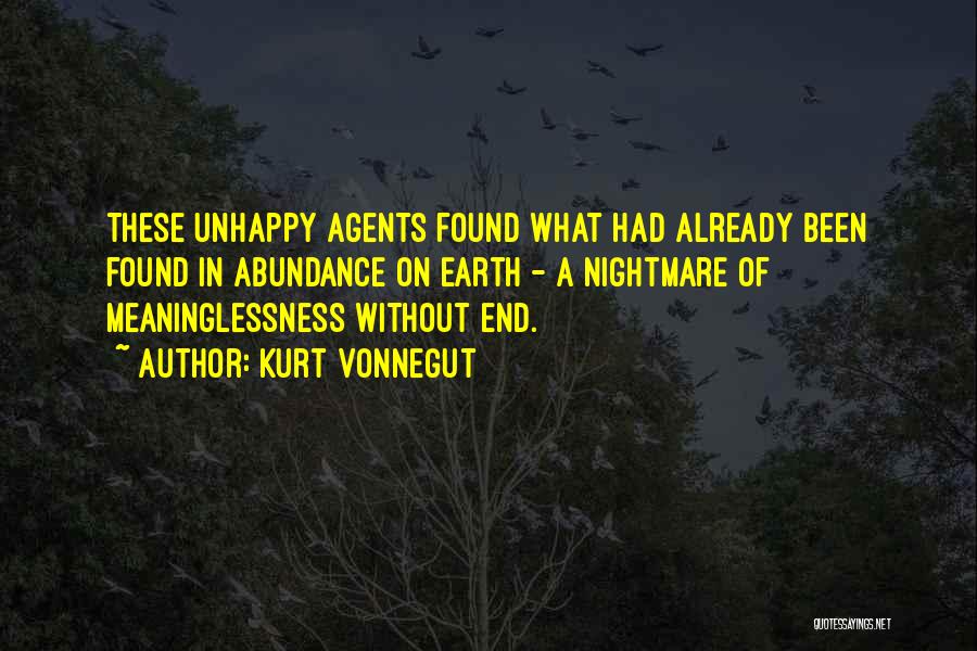 Kurt Vonnegut Quotes: These Unhappy Agents Found What Had Already Been Found In Abundance On Earth - A Nightmare Of Meaninglessness Without End.