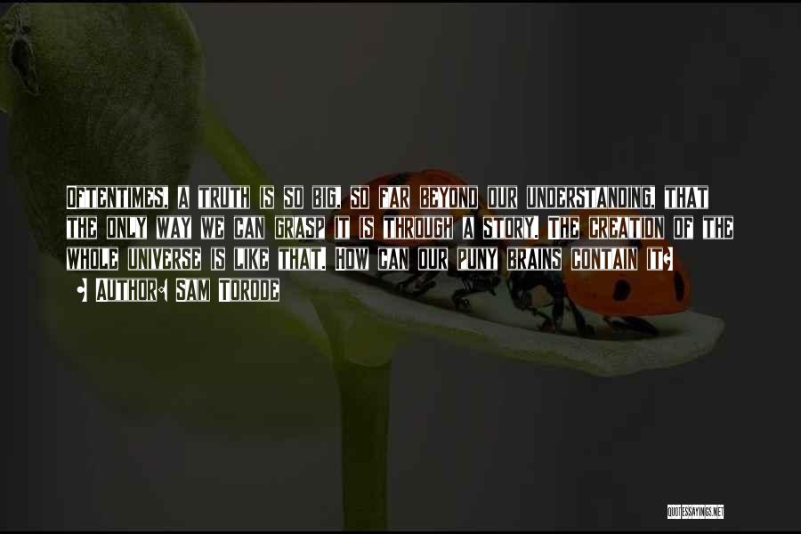 Sam Torode Quotes: Oftentimes, A Truth Is So Big, So Far Beyond Our Understanding, That The Only Way We Can Grasp It Is