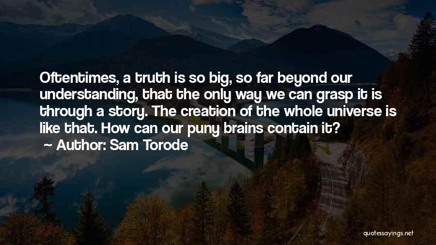 Sam Torode Quotes: Oftentimes, A Truth Is So Big, So Far Beyond Our Understanding, That The Only Way We Can Grasp It Is