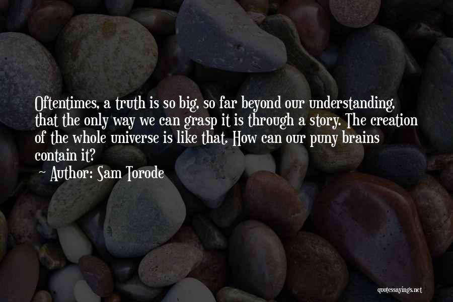 Sam Torode Quotes: Oftentimes, A Truth Is So Big, So Far Beyond Our Understanding, That The Only Way We Can Grasp It Is