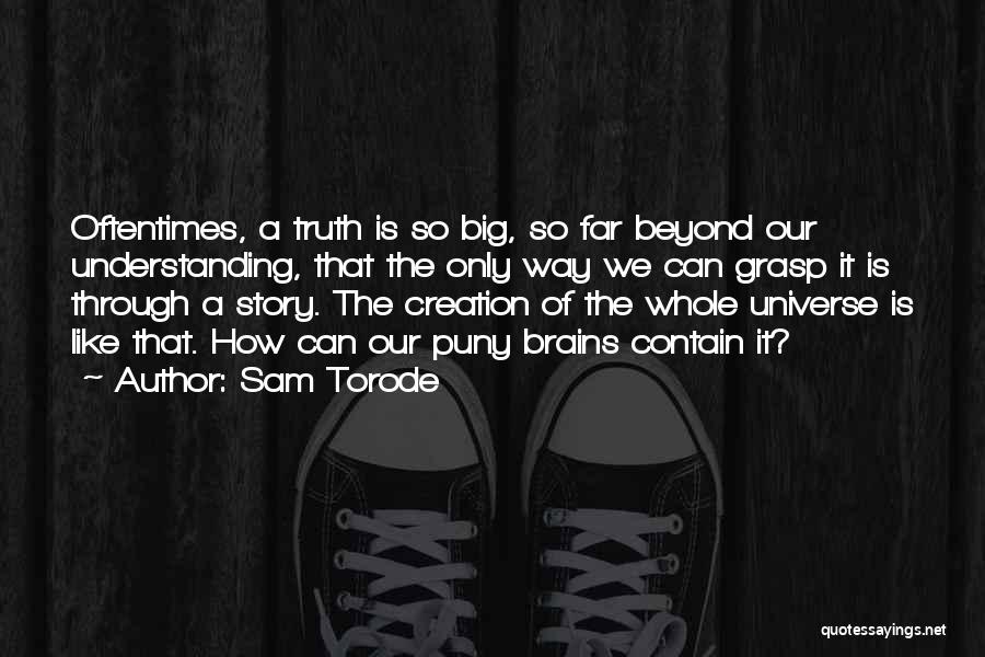 Sam Torode Quotes: Oftentimes, A Truth Is So Big, So Far Beyond Our Understanding, That The Only Way We Can Grasp It Is