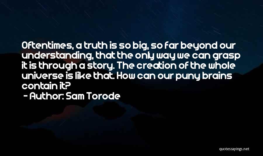 Sam Torode Quotes: Oftentimes, A Truth Is So Big, So Far Beyond Our Understanding, That The Only Way We Can Grasp It Is