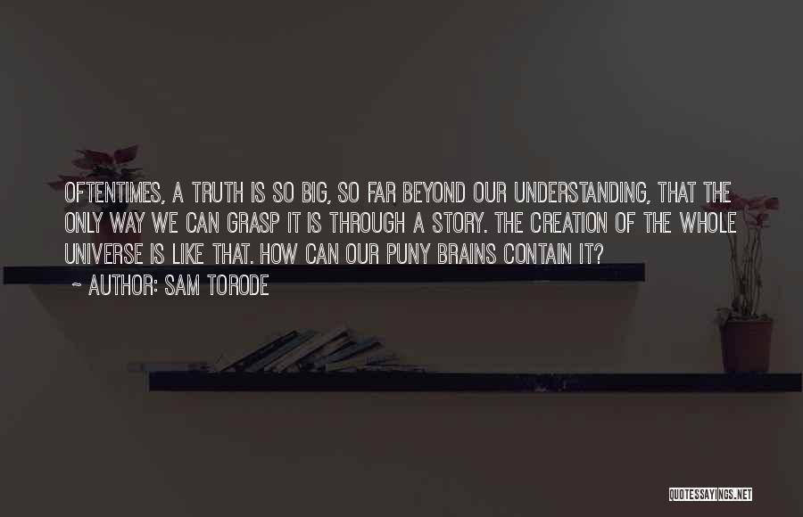 Sam Torode Quotes: Oftentimes, A Truth Is So Big, So Far Beyond Our Understanding, That The Only Way We Can Grasp It Is