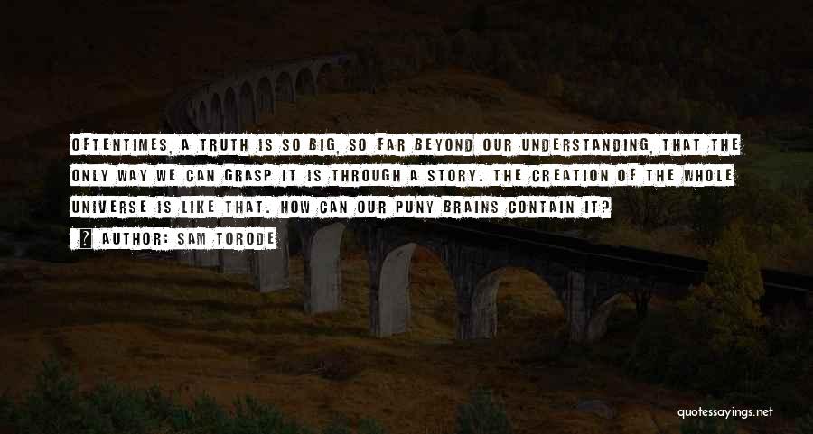 Sam Torode Quotes: Oftentimes, A Truth Is So Big, So Far Beyond Our Understanding, That The Only Way We Can Grasp It Is