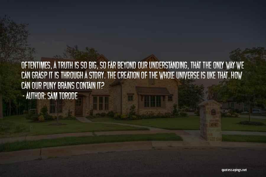 Sam Torode Quotes: Oftentimes, A Truth Is So Big, So Far Beyond Our Understanding, That The Only Way We Can Grasp It Is