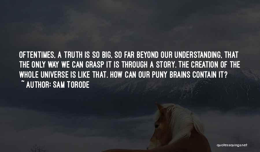 Sam Torode Quotes: Oftentimes, A Truth Is So Big, So Far Beyond Our Understanding, That The Only Way We Can Grasp It Is