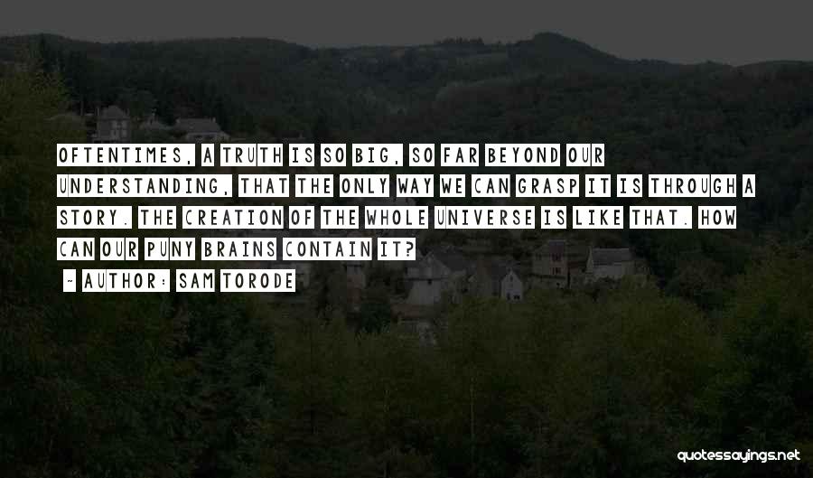 Sam Torode Quotes: Oftentimes, A Truth Is So Big, So Far Beyond Our Understanding, That The Only Way We Can Grasp It Is