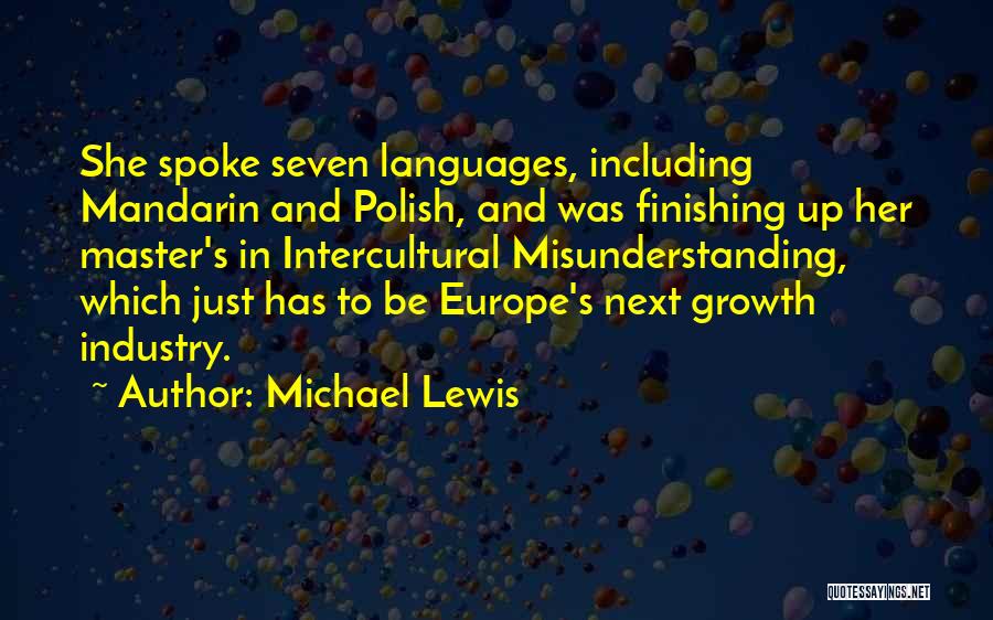 Michael Lewis Quotes: She Spoke Seven Languages, Including Mandarin And Polish, And Was Finishing Up Her Master's In Intercultural Misunderstanding, Which Just Has