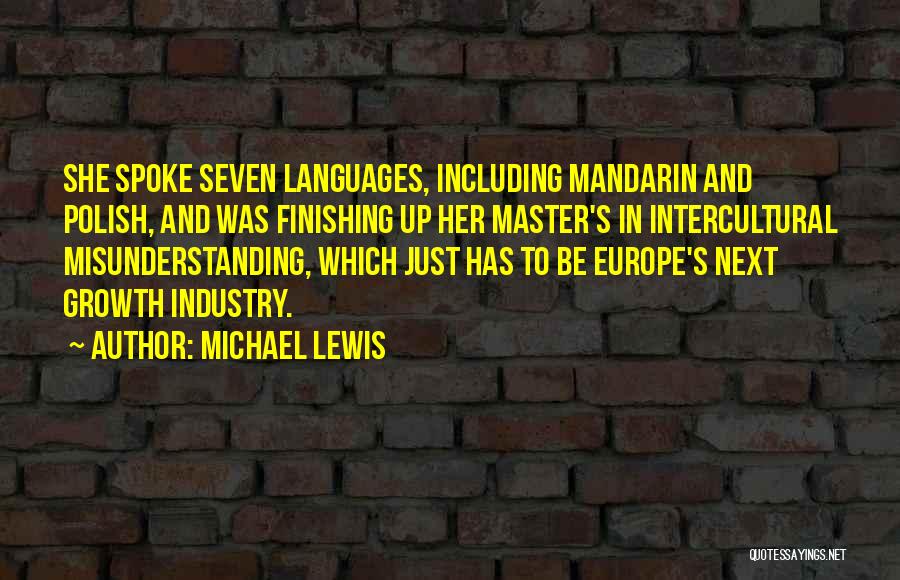 Michael Lewis Quotes: She Spoke Seven Languages, Including Mandarin And Polish, And Was Finishing Up Her Master's In Intercultural Misunderstanding, Which Just Has