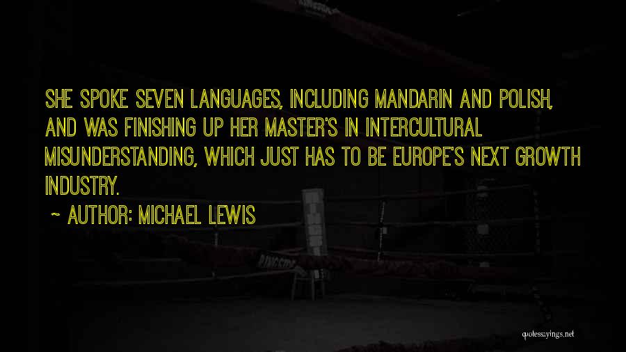 Michael Lewis Quotes: She Spoke Seven Languages, Including Mandarin And Polish, And Was Finishing Up Her Master's In Intercultural Misunderstanding, Which Just Has