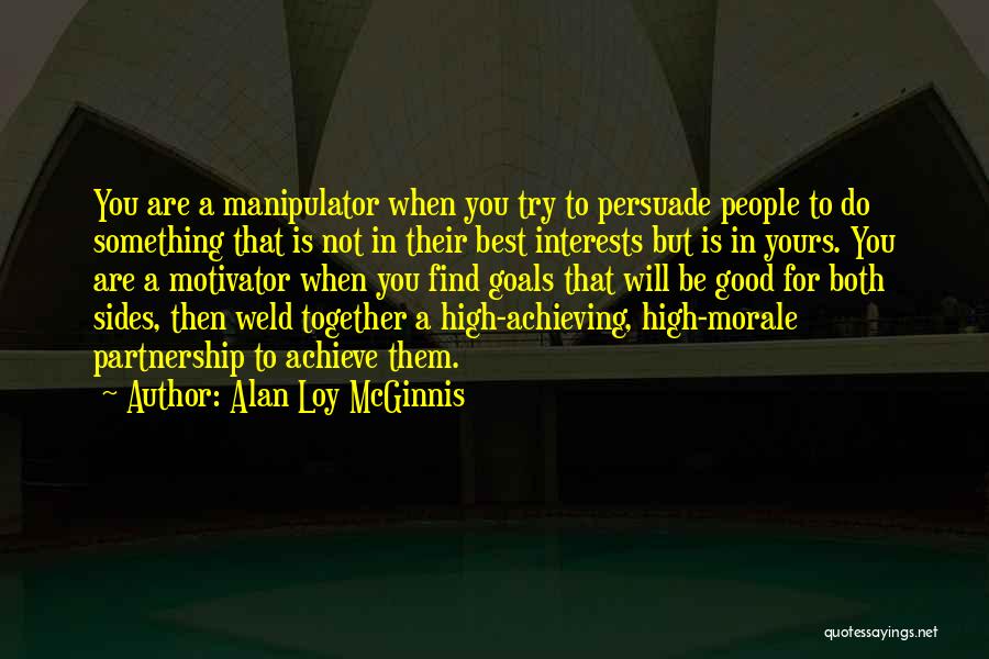 Alan Loy McGinnis Quotes: You Are A Manipulator When You Try To Persuade People To Do Something That Is Not In Their Best Interests