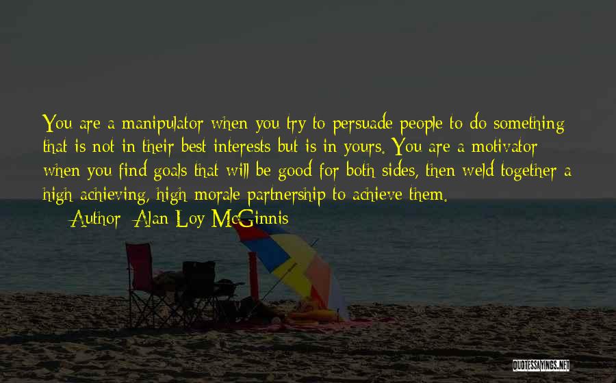 Alan Loy McGinnis Quotes: You Are A Manipulator When You Try To Persuade People To Do Something That Is Not In Their Best Interests