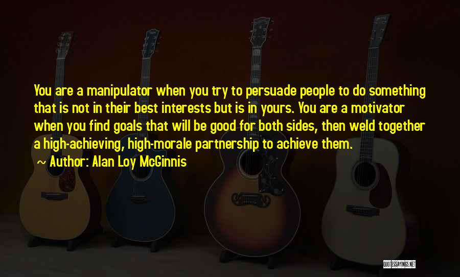 Alan Loy McGinnis Quotes: You Are A Manipulator When You Try To Persuade People To Do Something That Is Not In Their Best Interests