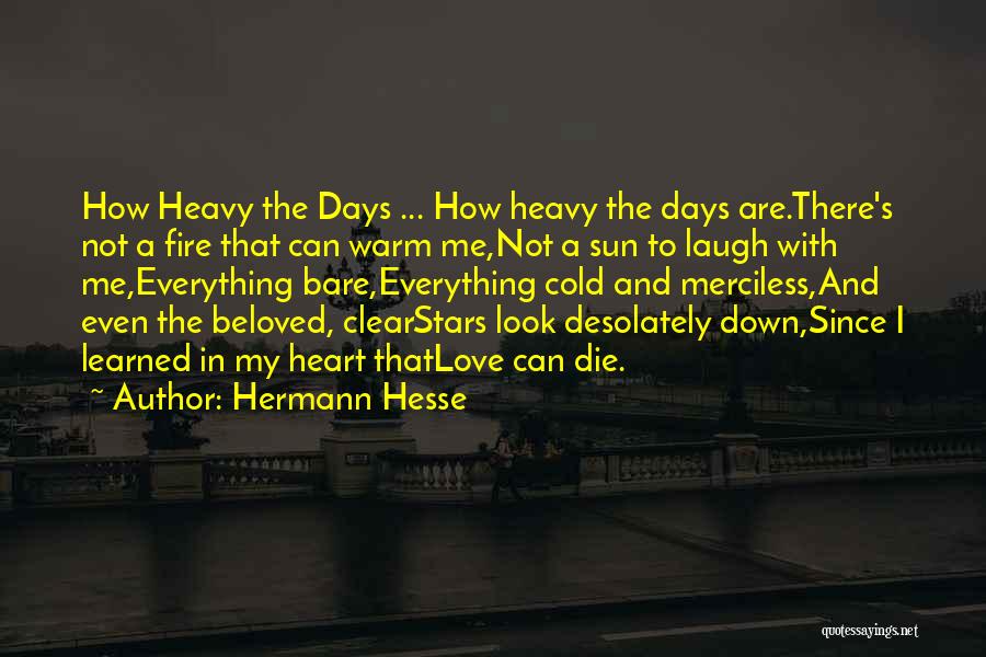 Hermann Hesse Quotes: How Heavy The Days ... How Heavy The Days Are.there's Not A Fire That Can Warm Me,not A Sun To