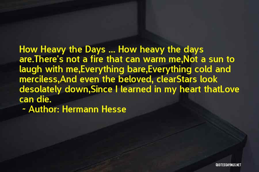 Hermann Hesse Quotes: How Heavy The Days ... How Heavy The Days Are.there's Not A Fire That Can Warm Me,not A Sun To