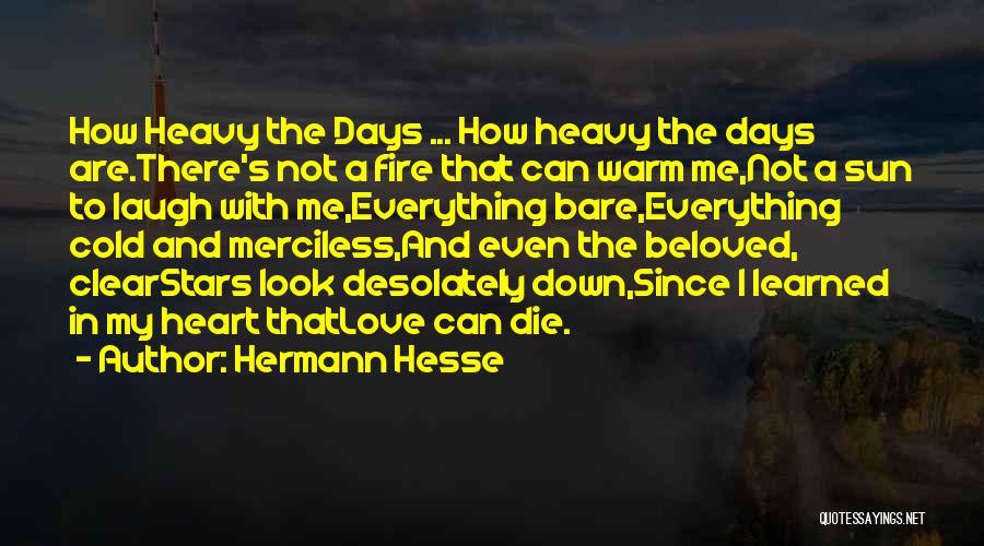 Hermann Hesse Quotes: How Heavy The Days ... How Heavy The Days Are.there's Not A Fire That Can Warm Me,not A Sun To