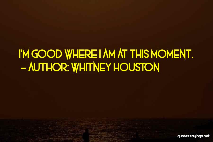 Whitney Houston Quotes: I'm Good Where I Am At This Moment.