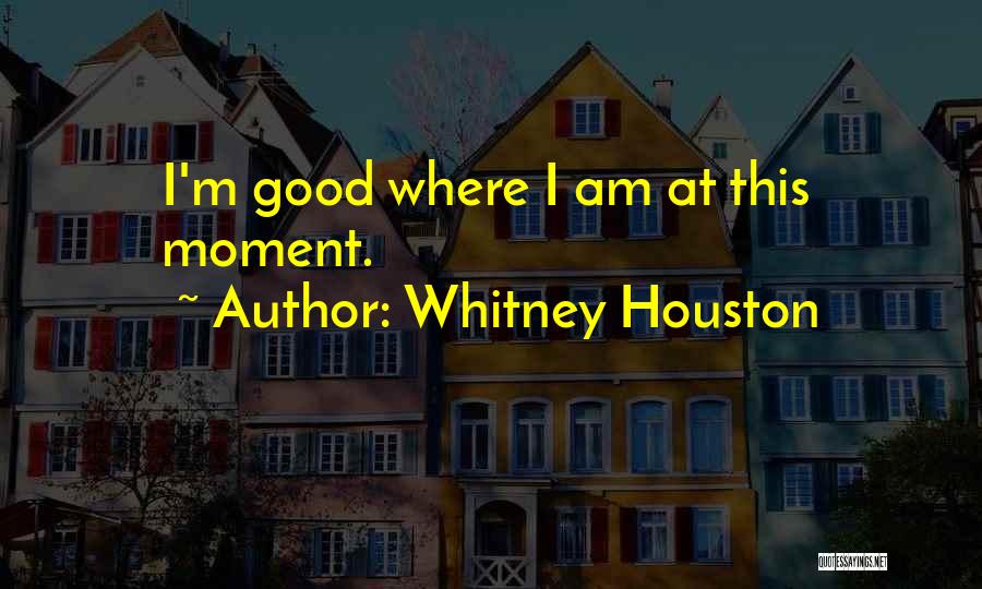 Whitney Houston Quotes: I'm Good Where I Am At This Moment.