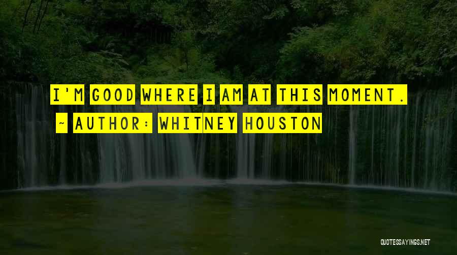 Whitney Houston Quotes: I'm Good Where I Am At This Moment.