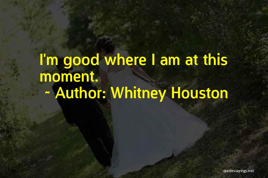 Whitney Houston Quotes: I'm Good Where I Am At This Moment.