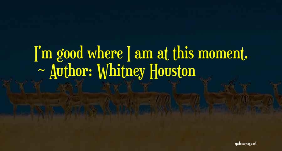 Whitney Houston Quotes: I'm Good Where I Am At This Moment.