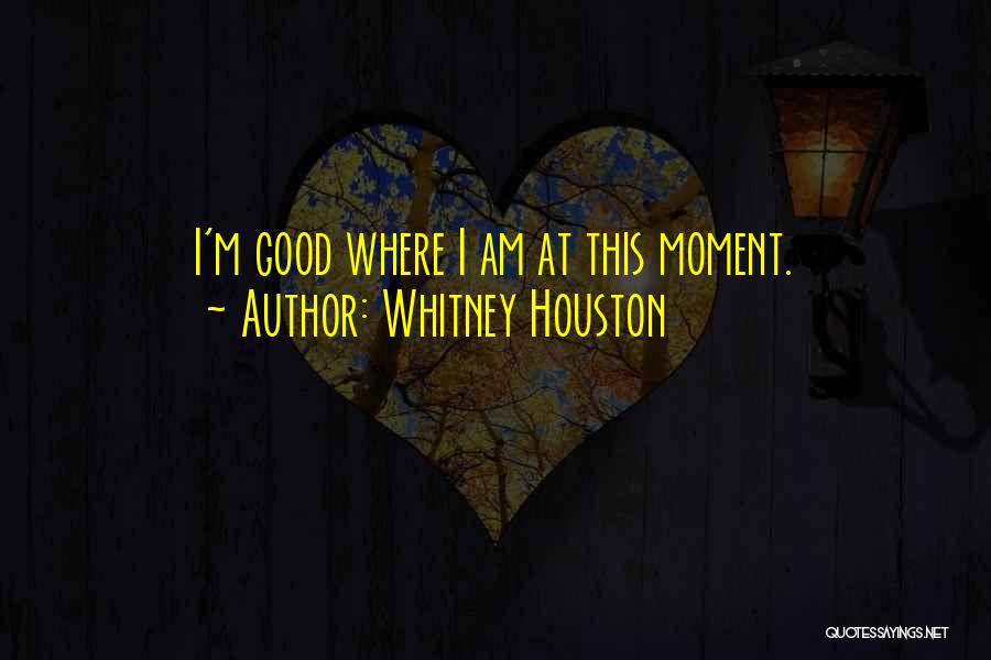 Whitney Houston Quotes: I'm Good Where I Am At This Moment.