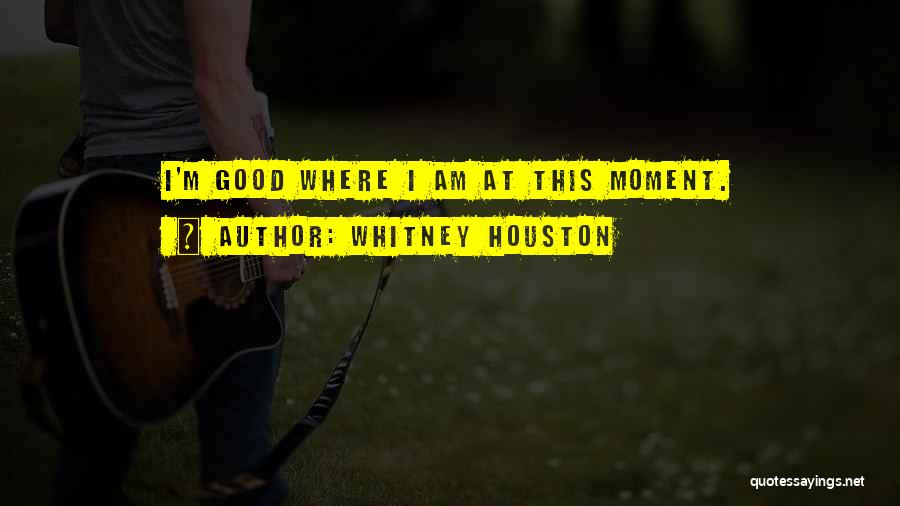 Whitney Houston Quotes: I'm Good Where I Am At This Moment.