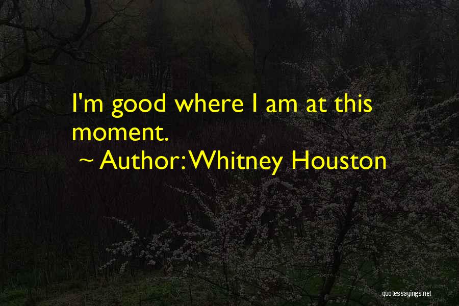 Whitney Houston Quotes: I'm Good Where I Am At This Moment.