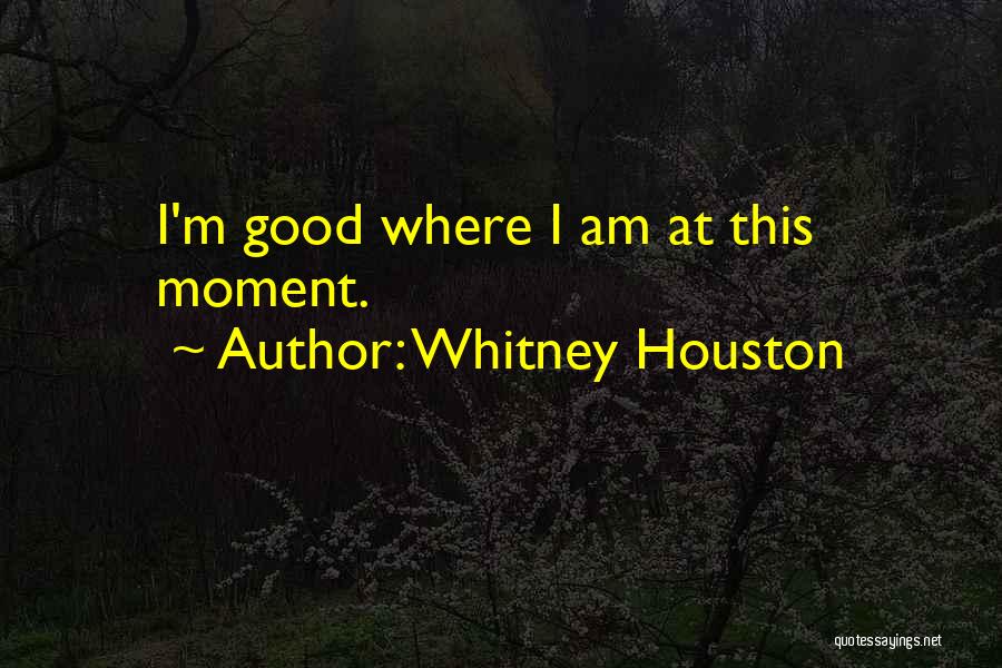 Whitney Houston Quotes: I'm Good Where I Am At This Moment.