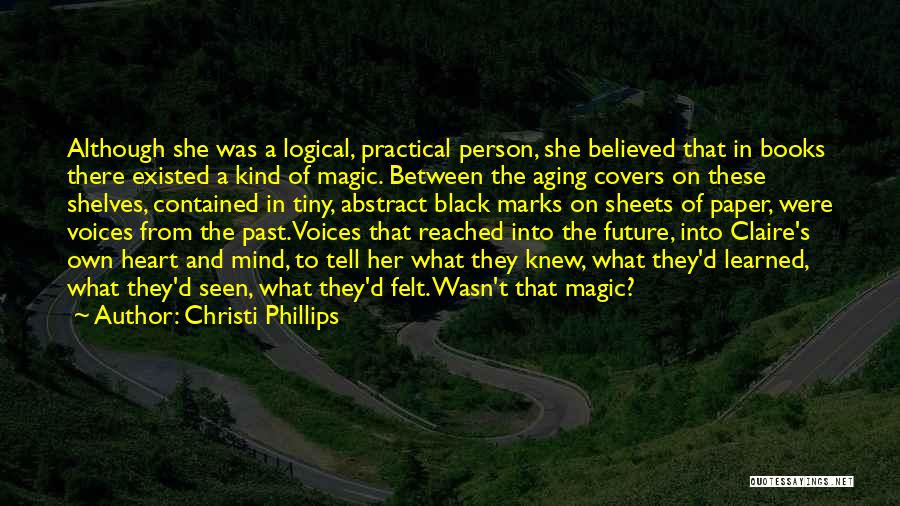 Christi Phillips Quotes: Although She Was A Logical, Practical Person, She Believed That In Books There Existed A Kind Of Magic. Between The